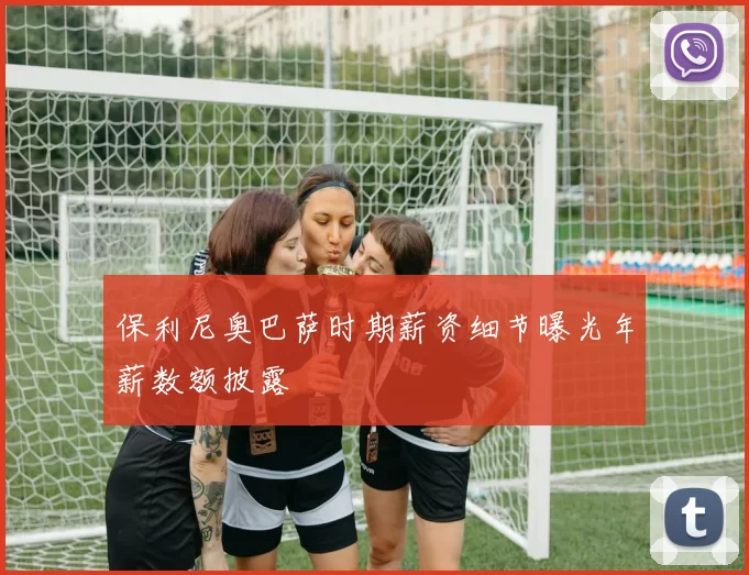 保利尼奥巴萨时期薪资细节曝光年薪数额披露