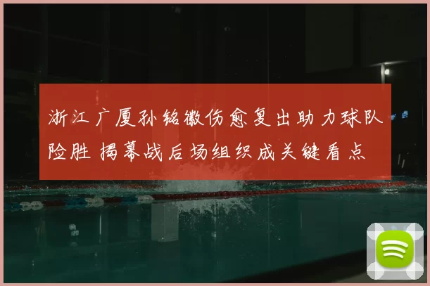 浙江广厦孙铭徽伤愈复出助力球队险胜 揭幕战后场组织成关键看点