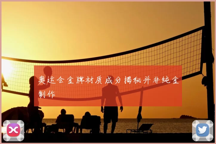 奥运会金牌材质成分揭秘并非纯金制作