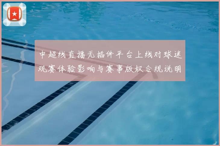 中超线直播无插件平台上线对球迷观赛体验影响与赛事版权合规说明