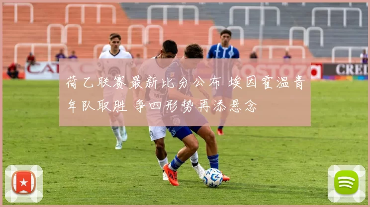 荷乙联赛最新比分公布 埃因霍温青年队取胜 争四形势再添悬念