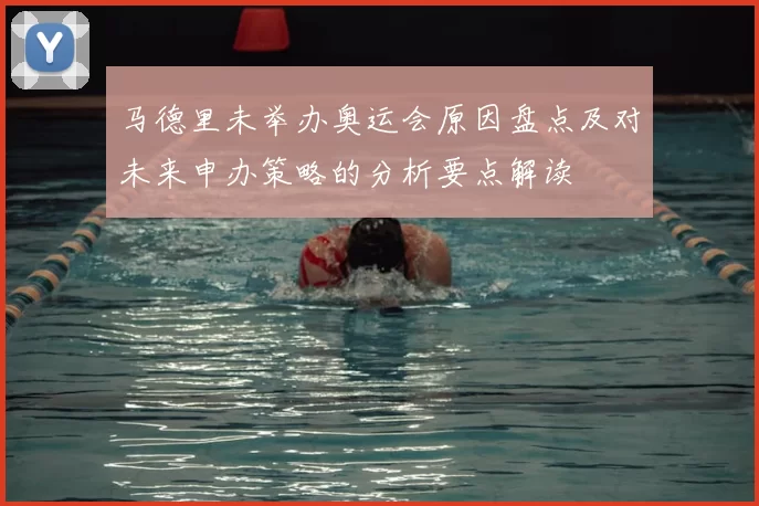 马德里未举办奥运会原因盘点及对未来申办策略的分析要点解读