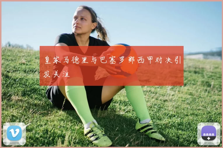 皇家马德里与巴塞罗那西甲对决引发关注