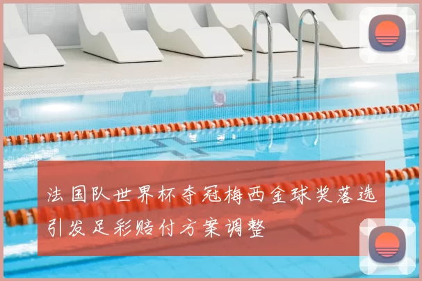 法国队世界杯夺冠梅西金球奖落选引发足彩赔付方案调整