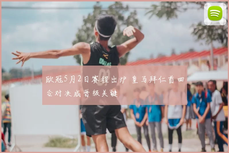 欧冠5月2日赛程出炉 皇马拜仁首回合对决成晋级关键