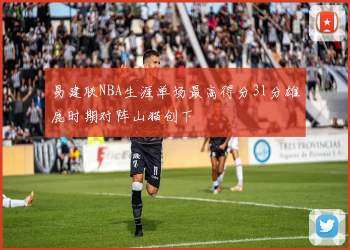 易建联NBA生涯单场最高得分31分雄鹿时期对阵山猫创下