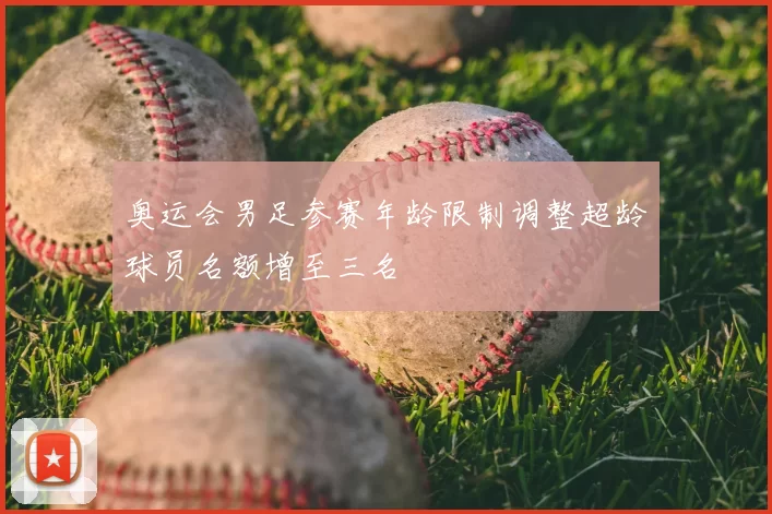 奥运会男足参赛年龄限制调整超龄球员名额增至三名