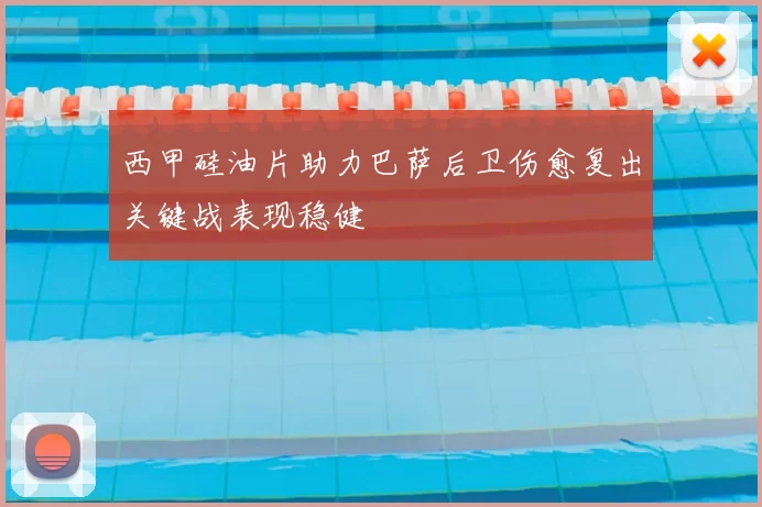 西甲硅油片助力巴萨后卫伤愈复出关键战表现稳健