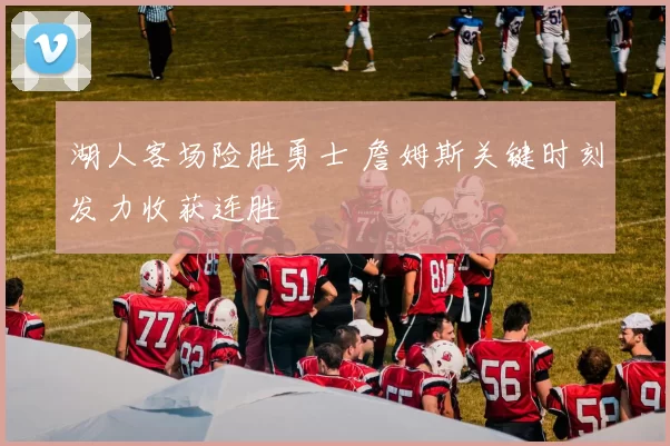 湖人客场险胜勇士 詹姆斯关键时刻发力收获连胜