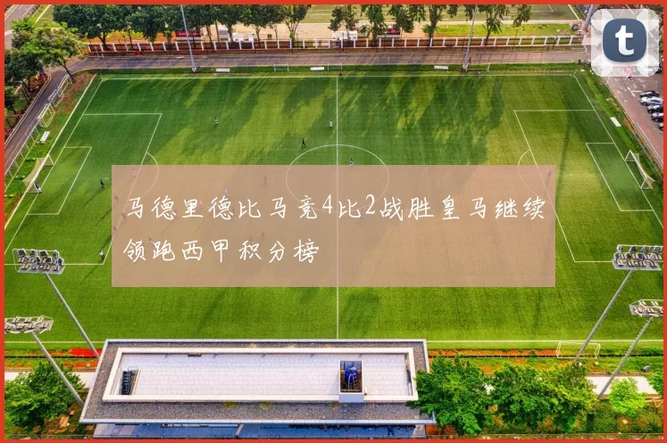 马德里德比马竞4比2战胜皇马继续领跑西甲积分榜