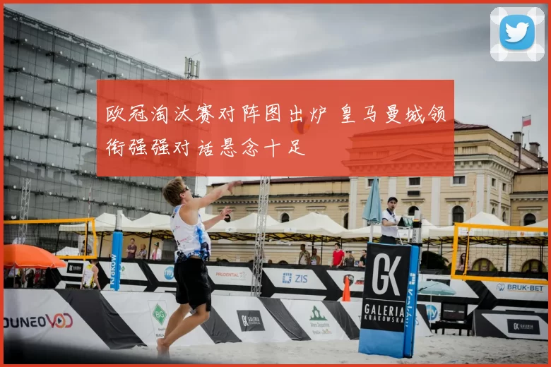 欧冠淘汰赛对阵图出炉 皇马曼城领衔强强对话悬念十足