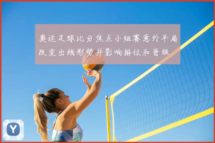 奥运足球比分焦点小组赛意外平局改变出线形势并影响排位和晋级
