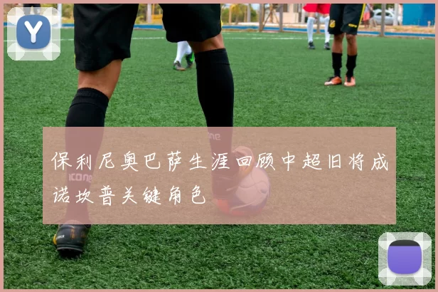 保利尼奥巴萨生涯回顾中超旧将成诺坎普关键角色