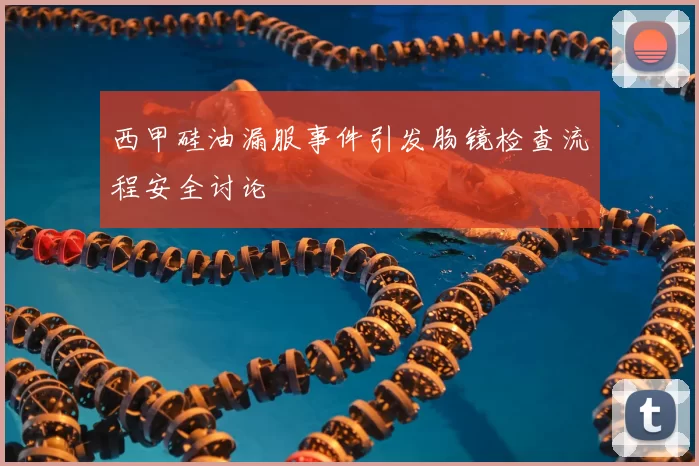 西甲硅油漏服事件引发肠镜检查流程安全讨论