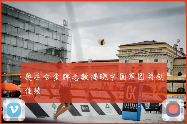 奥运会金牌总数揭晓中国军团再创佳绩