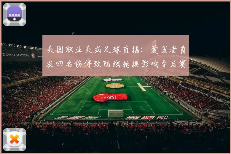 美国职业美式足球直播:爱国者首发四名伤停致防线轮换影响季后赛争夺