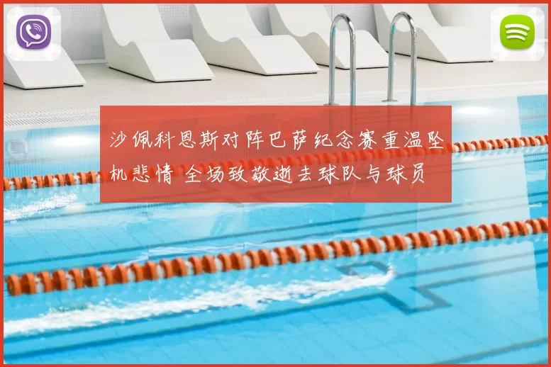 沙佩科恩斯对阵巴萨纪念赛重温坠机悲情 全场致敬逝去球队与球员