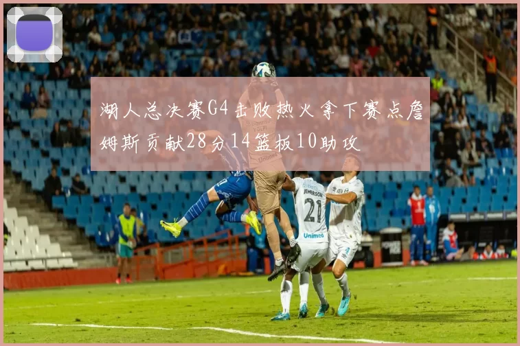 湖人总决赛G4击败热火拿下赛点詹姆斯贡献28分14篮板10助攻