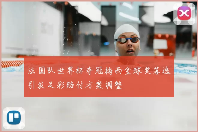 法国队世界杯夺冠梅西金球奖落选引发足彩赔付方案调整