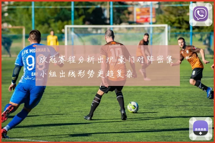 欧冠赛程分析出炉 豪门对阵密集 小组出线形势更趋复杂