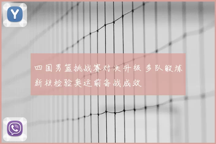 四国男篮挑战赛对决升级 多队锻炼新核检验奥运前备战成效