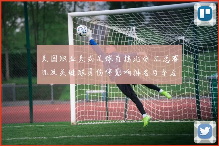 美国职业美式足球直播比分 汇总赛况及关键球员伤停影响排名与季后赛席位