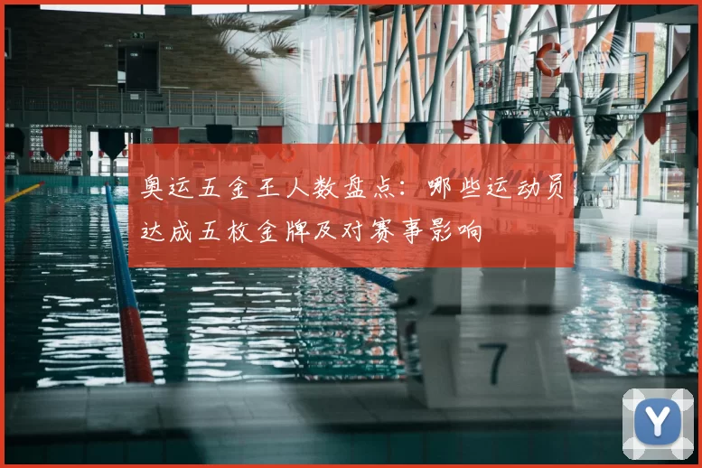 奥运五金王人数盘点：哪些运动员达成五枚金牌及对赛事影响