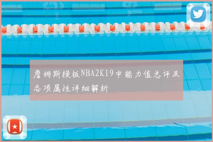 詹姆斯模板NBA2K19中能力值总评及各项属性详细解析