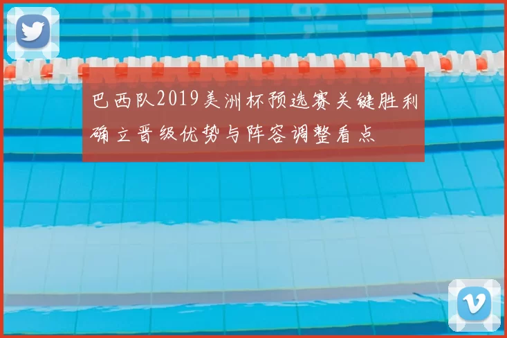 巴西队2019美洲杯预选赛关键胜利确立晋级优势与阵容调整看点