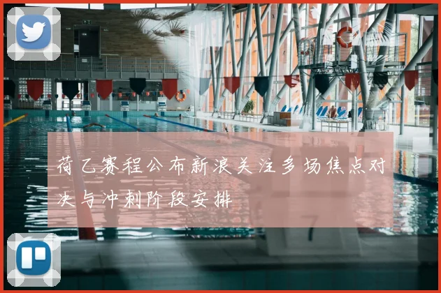 荷乙赛程公布新浪关注多场焦点对决与冲刺阶段安排