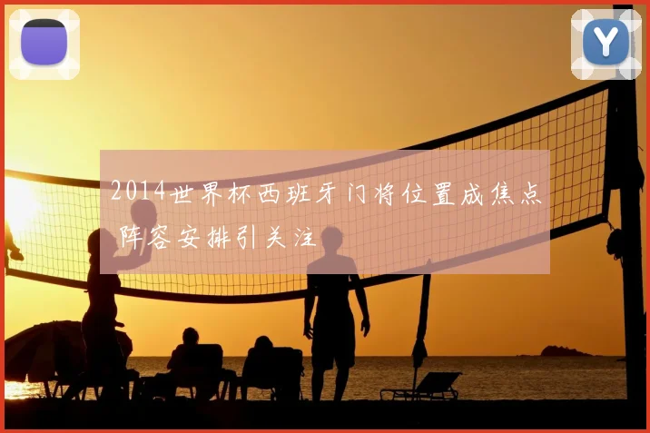 2014世界杯西班牙门将位置成焦点 阵容安排引关注