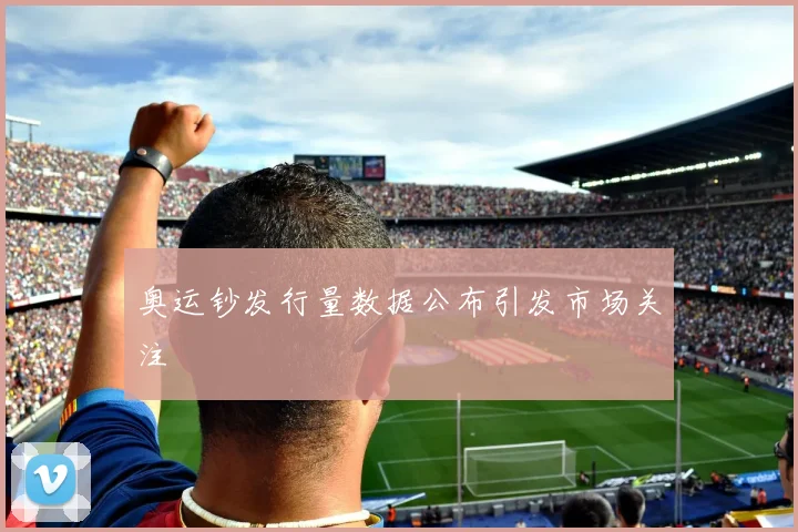 奥运钞发行量数据公布引发市场关注