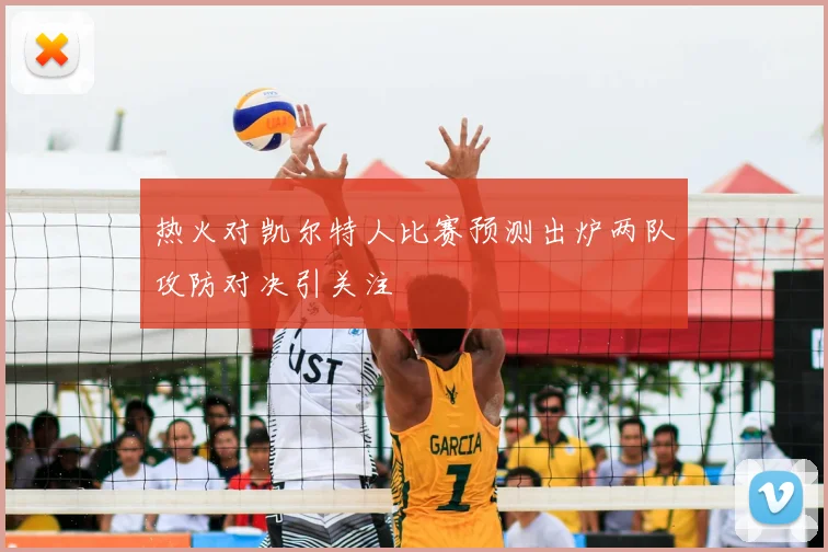 热火对凯尔特人比赛预测出炉两队攻防对决引关注