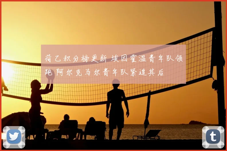 荷乙积分榜更新 埃因霍温青年队领跑 阿尔克马尔青年队紧追其后