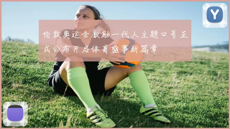 伦敦奥运会激励一代人主题口号正式公布开启体育盛事新篇章