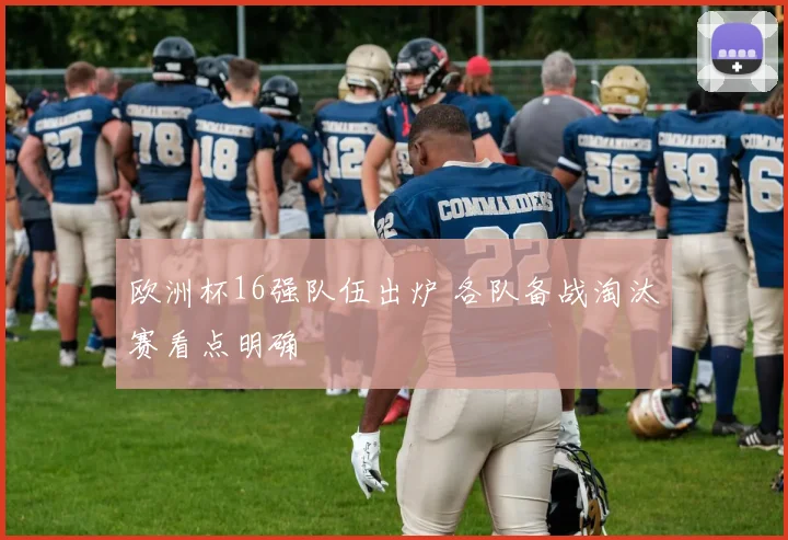 欧洲杯16强队伍出炉 各队备战淘汰赛看点明确