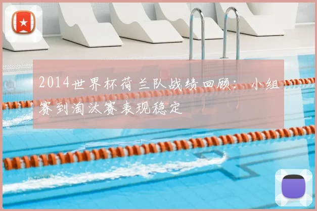 2014世界杯荷兰队战绩回顾：小组赛到淘汰赛表现稳定