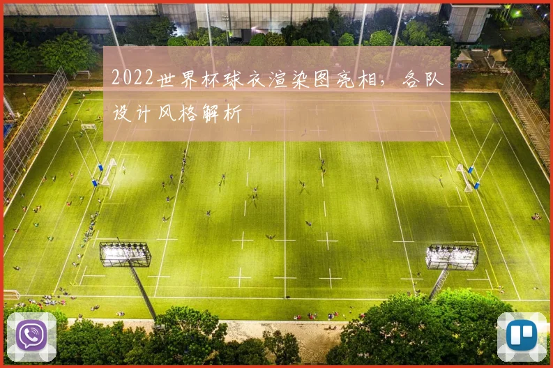 2022世界杯球衣渲染图亮相，各队设计风格解析