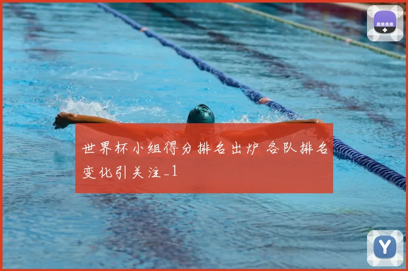 世界杯小组得分排名出炉 各队排名变化引关注_1