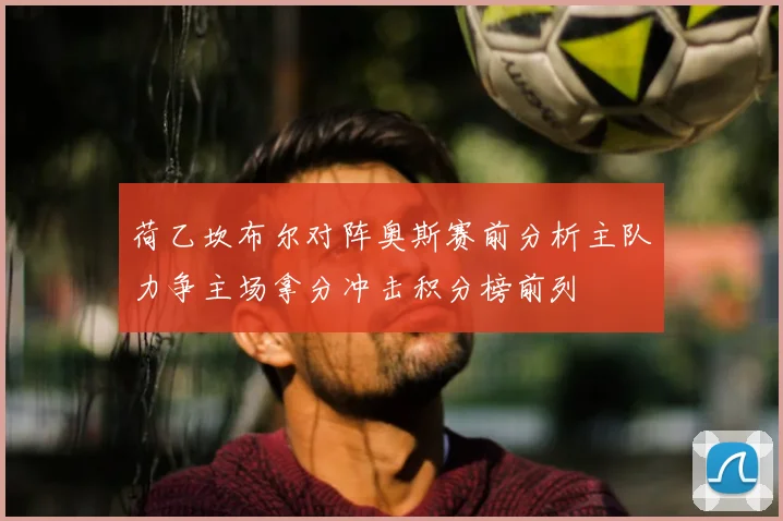 荷乙坎布尔对阵奥斯赛前分析主队力争主场拿分冲击积分榜前列